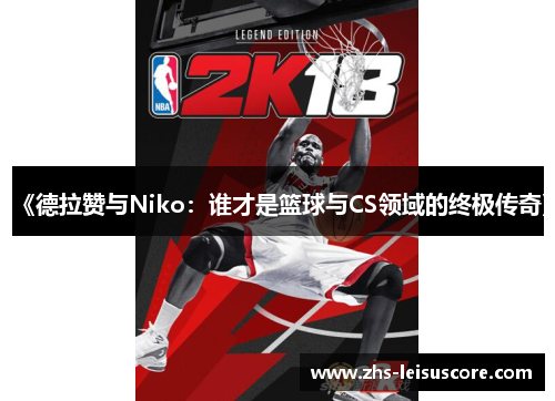 《德拉赞与Niko：谁才是篮球与CS领域的终极传奇》