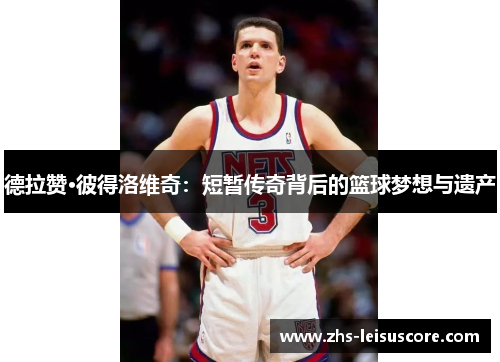 德拉赞·彼得洛维奇：短暂传奇背后的篮球梦想与遗产