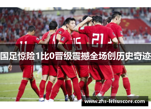国足惊险1比0晋级震撼全场创历史奇迹